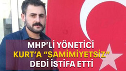MHP’li yönetici Kurt’a “samimiyetsiz” dedi istifa etti